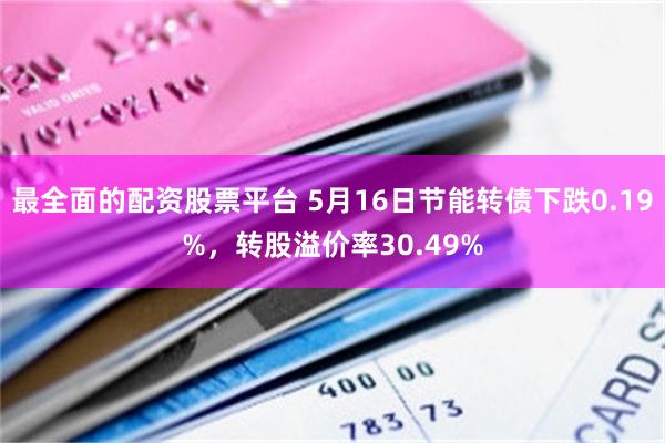 最全面的配资股票平台 5月16日节能转债下跌0.19%，转股溢价率30.49%