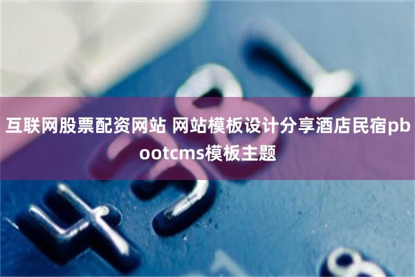 互联网股票配资网站 网站模板设计分享酒店民宿pbootcms模板主题