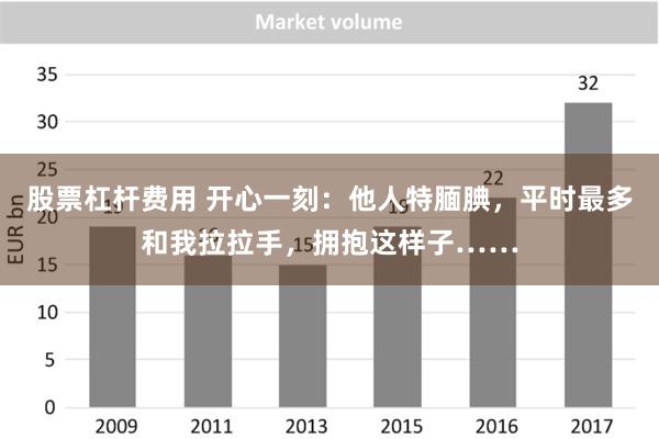 股票杠杆费用 开心一刻：他人特腼腆，平时最多和我拉拉手，拥抱这样子……