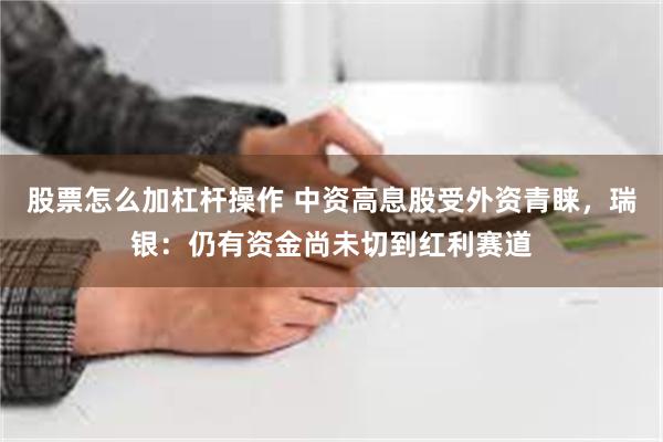 股票怎么加杠杆操作 中资高息股受外资青睐，瑞银：仍有资金尚未切到红利赛道