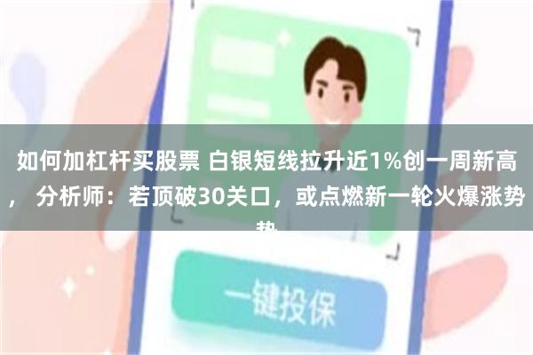 如何加杠杆买股票 白银短线拉升近1%创一周新高， 分析师：若顶破30关口，或点燃新一轮火爆涨势