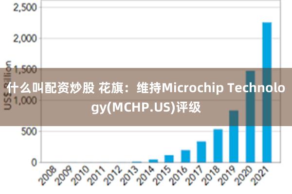 什么叫配资炒股 花旗：维持Microchip Technology(MCHP.US)评级