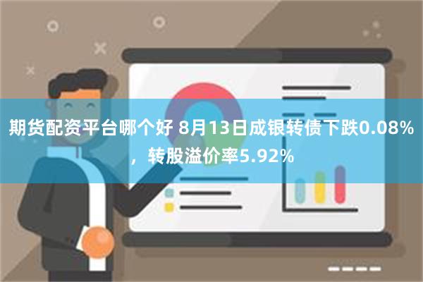 期货配资平台哪个好 8月13日成银转债下跌0.08%，转股溢价率5.92%