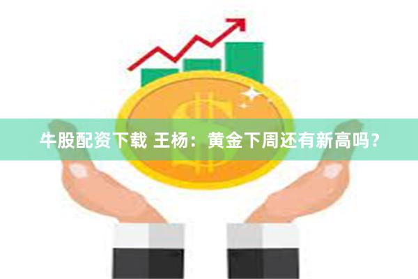 牛股配资下载 王杨：黄金下周还有新高吗？