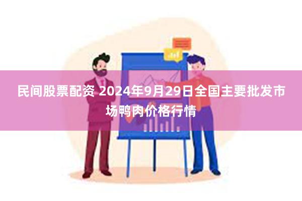 民间股票配资 2024年9月29日全国主要批发市场鸭肉价格行情