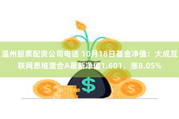 温州股票配资公司电话 10月18日基金净值：大成互联网思维混合A最新净值1.601，涨8.05%