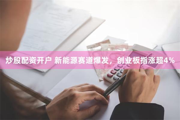 炒股配资开户 新能源赛道爆发，创业板指涨超4%