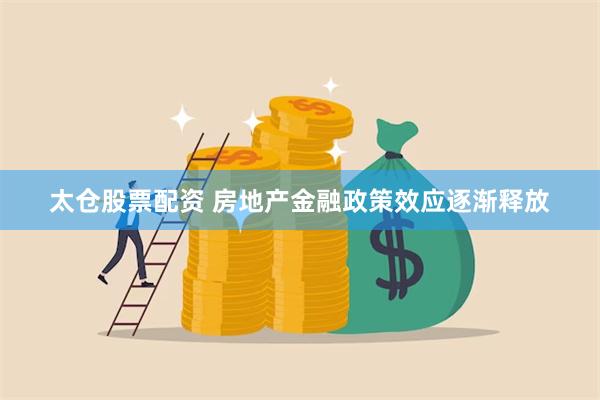 太仓股票配资 房地产金融政策效应逐渐释放