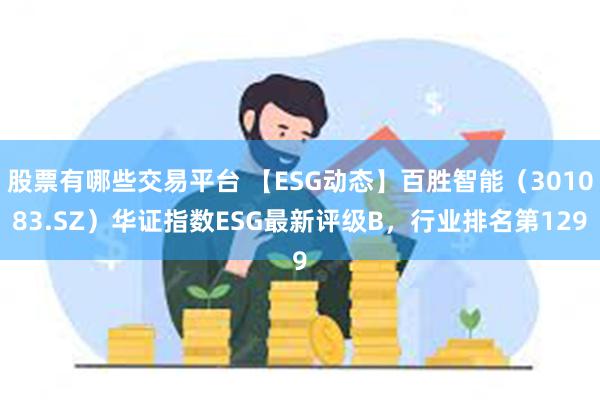 股票有哪些交易平台 【ESG动态】百胜智能（301083.SZ）华证指数ESG最新评级B，行业排名第129