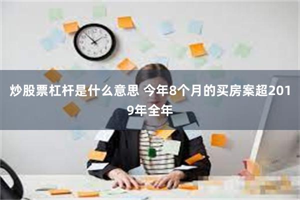 炒股票杠杆是什么意思 今年8个月的买房案超2019年全年