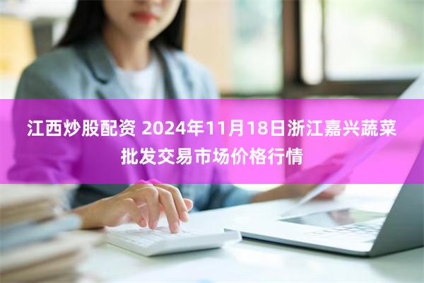 江西炒股配资 2024年11月18日浙江嘉兴蔬菜批发交易市场