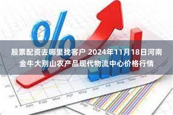 股票配资去哪里找客户 2024年11月18日河南金牛大别山农