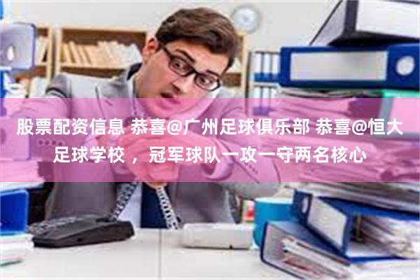 股票配资信息 恭喜@广州足球俱乐部 恭喜@恒大足球学校 ，冠