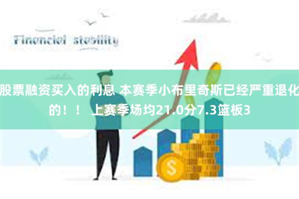 股票融资买入的利息 本赛季小布里奇斯已经严重退化的！！ 上赛