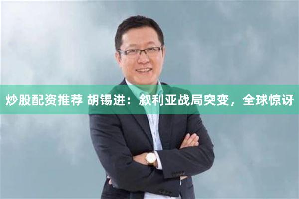 炒股配资推荐 胡锡进：叙利亚战局突变，全球惊讶