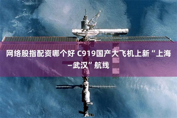 网络股指配资哪个好 C919国产大飞机上新“上海—武汉”航线