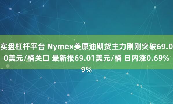 实盘杠杆平台 Nymex美原油期货主力刚刚突破69.00美元/桶关口 最新报69.01美元/桶 日内涨0.69%