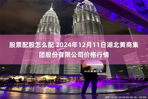 股票配股怎么配 2024年12月11日湖北黄商集团股份有限公司价格行情