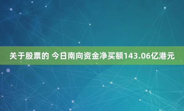 关于股票的 今日南向资金净买额143.06亿港元