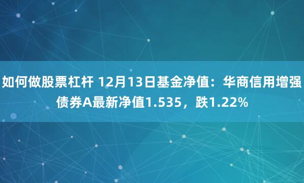 如何做股票杠杆 12月13日基金净值：华商信用增强债券A最新净值1.535，跌1.22%