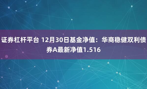 证券杠杆平台 12月30日基金净值：华商稳健双利债券A最新净值1.516