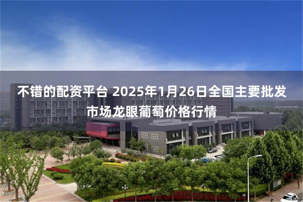 不错的配资平台 2025年1月26日全国主要批发市场龙眼葡萄价格行情