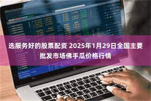 选服务好的股票配资 2025年1月29日全国主要批发市场佛手瓜价格行情