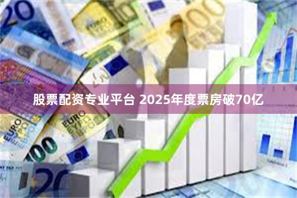 股票配资专业平台 2025年度票房破70亿