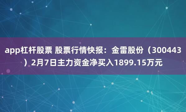 app杠杆股票 股票行情快报：金雷股份（300443）2月7日主力资金净买入1899.15万元