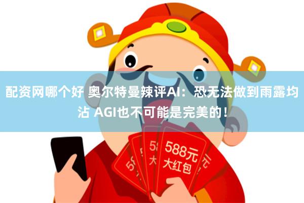 配资网哪个好 奥尔特曼辣评AI：恐无法做到雨露均沾 AGI也不可能是完美的！