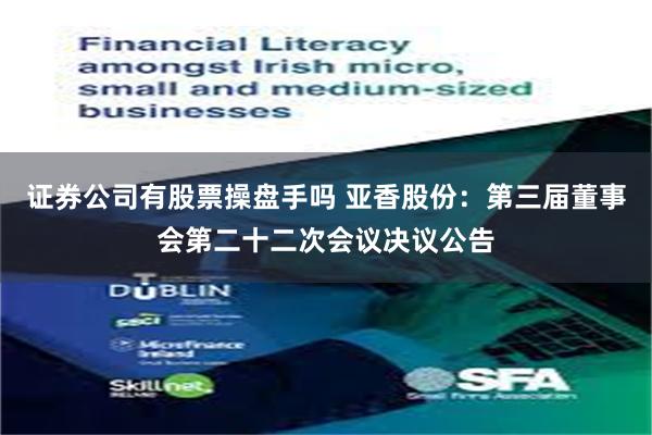 证券公司有股票操盘手吗 亚香股份：第三届董事会第二十二次会议决议公告